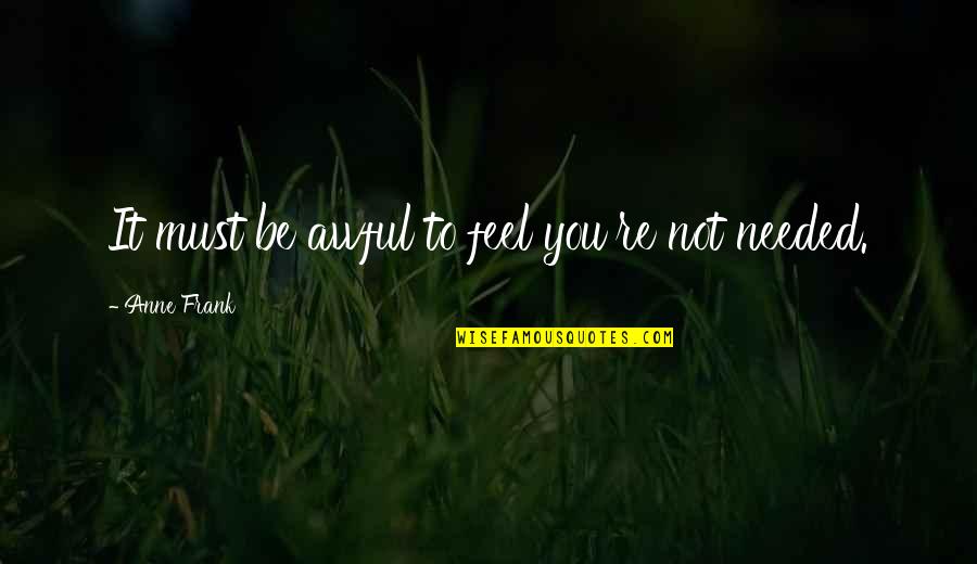 Needed You Quotes By Anne Frank: It must be awful to feel you're not