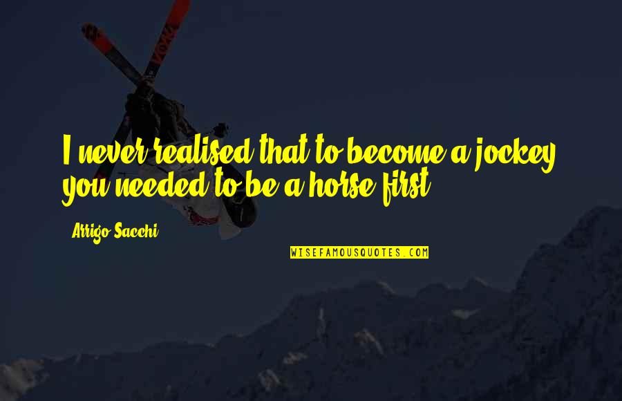 Needed You Quotes By Arrigo Sacchi: I never realised that to become a jockey