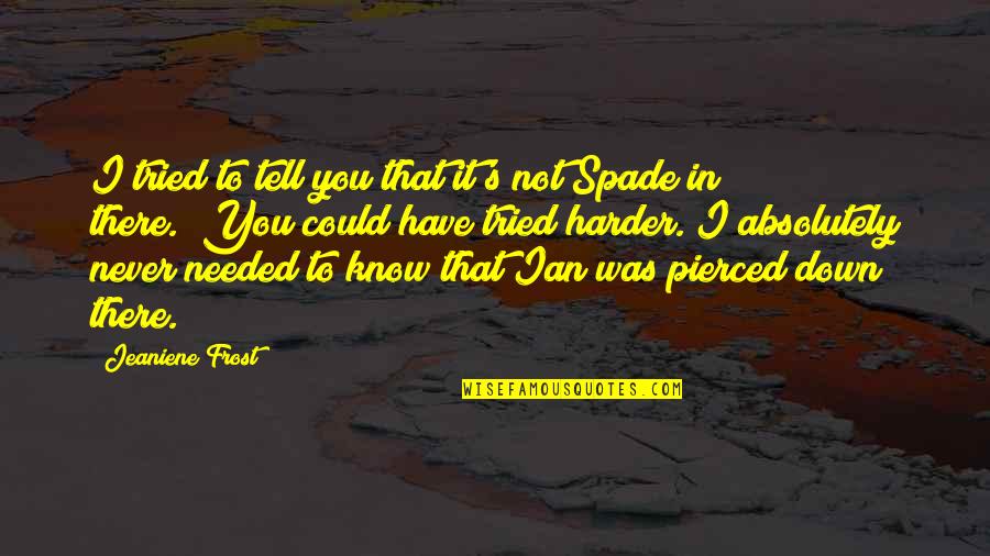 Needed You Quotes By Jeaniene Frost: I tried to tell you that it's not