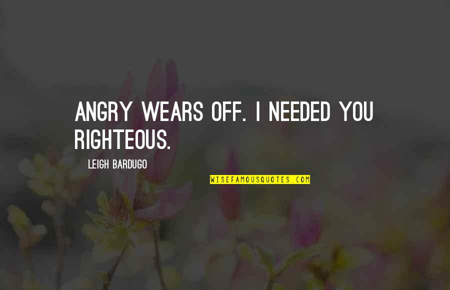 Needed You Quotes By Leigh Bardugo: Angry wears off. I needed you righteous.