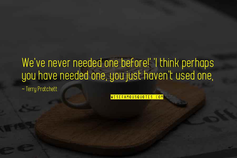 Needed You Quotes By Terry Pratchett: We've never needed one before!' 'I think perhaps