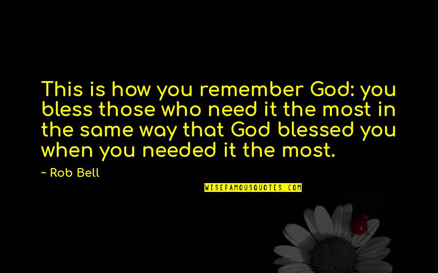 Needed You The Most Quotes By Rob Bell: This is how you remember God: you bless