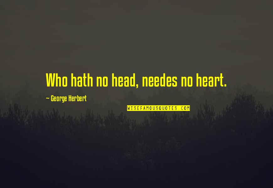 Needes Quotes By George Herbert: Who hath no head, needes no heart.