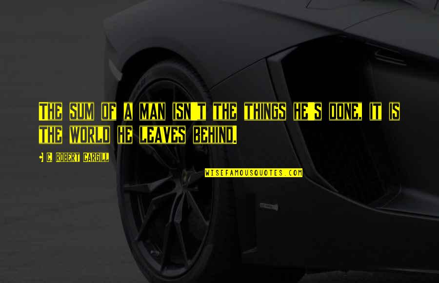 Needessentials Quotes By C. Robert Cargill: The sum of a man isn't the things Needessentials Quotes By C. Robert Cargill: The sum of a man isn't the things