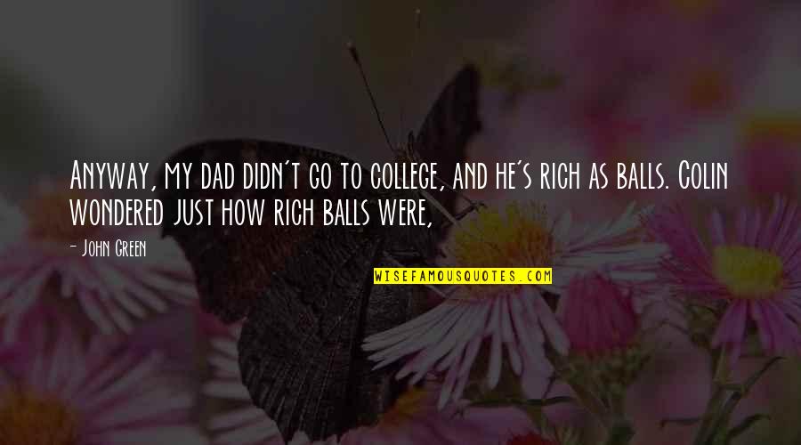 Needeth Quotes By John Green: Anyway, my dad didn't go to college, and Needeth Quotes By John Green: Anyway, my dad didn't go to college, and