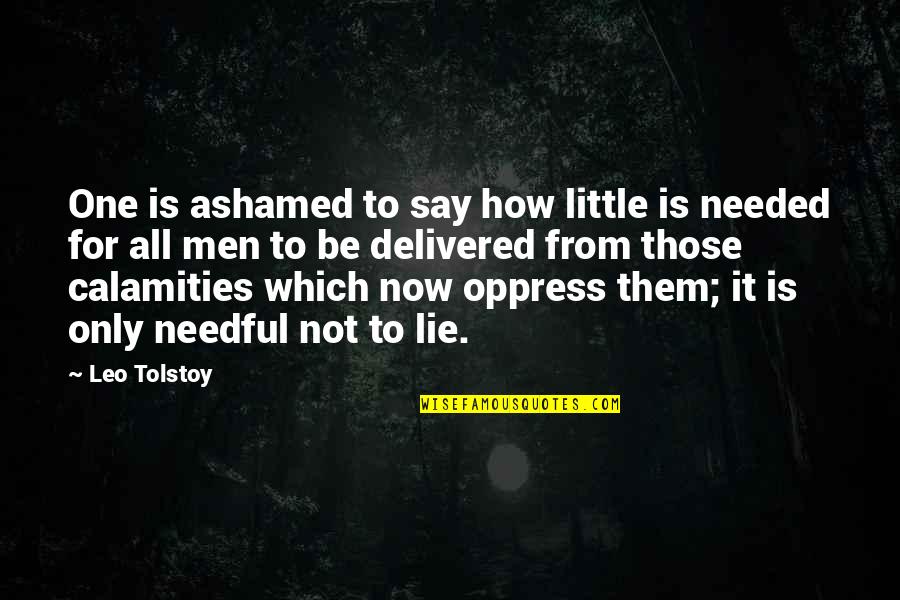 Needful Quotes By Leo Tolstoy: One is ashamed to say how little is Needful Quotes By Leo Tolstoy: One is ashamed to say how little is