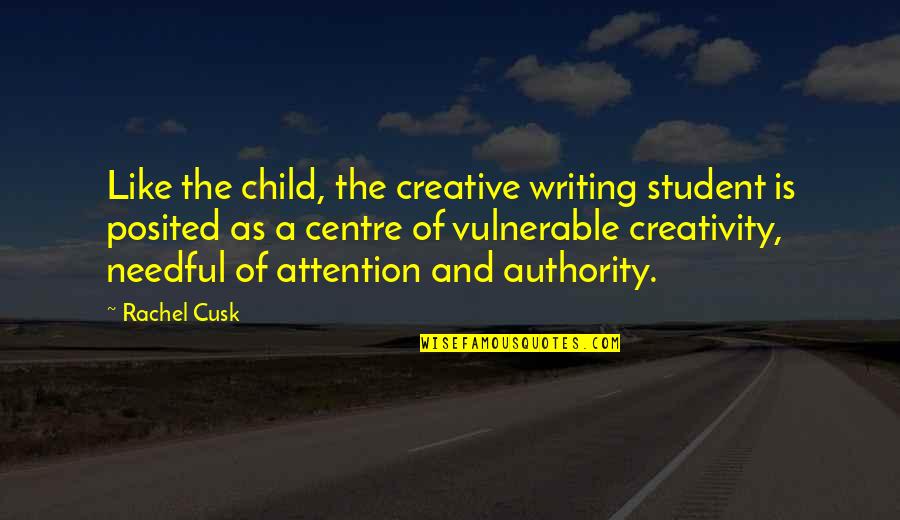 Needful Quotes By Rachel Cusk: Like the child, the creative writing student is Needful Quotes By Rachel Cusk: Like the child, the creative writing student is