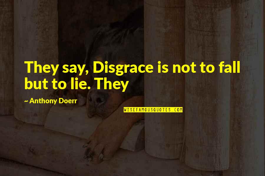 Needful Souls Quotes By Anthony Doerr: They say, Disgrace is not to fall but Needful Souls Quotes By Anthony Doerr: They say, Disgrace is not to fall but