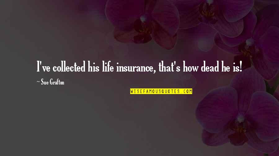 Needham Theater Quotes By Sue Grafton: I've collected his life insurance, that's how dead