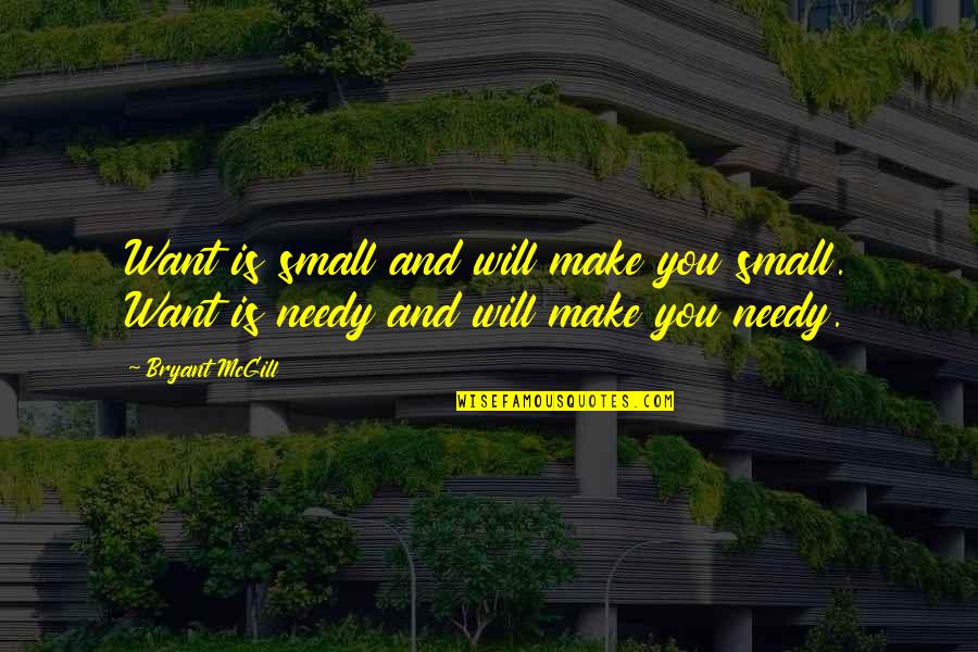 Neediness Quotes By Bryant McGill: Want is small and will make you small.