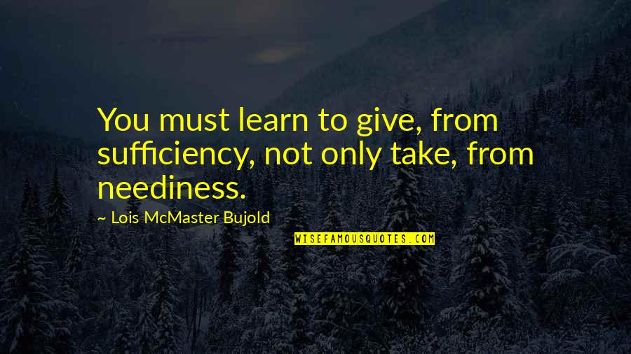 Neediness Quotes By Lois McMaster Bujold: You must learn to give, from sufficiency, not