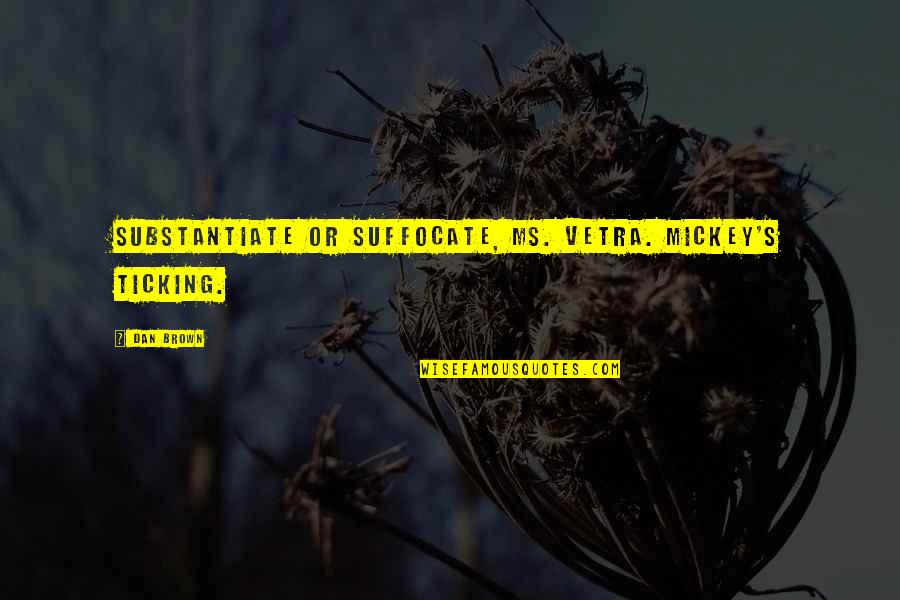 Needing A Friend Quotes By Dan Brown: Substantiate or suffocate, Ms. Vetra. Mickey's ticking.