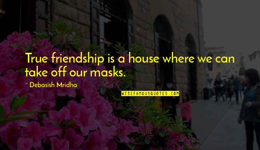 Needing A Night Out Quotes By Debasish Mridha: True friendship is a house where we can