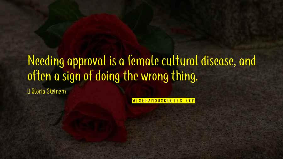Needing A Sign Quotes By Gloria Steinem: Needing approval is a female cultural disease, and