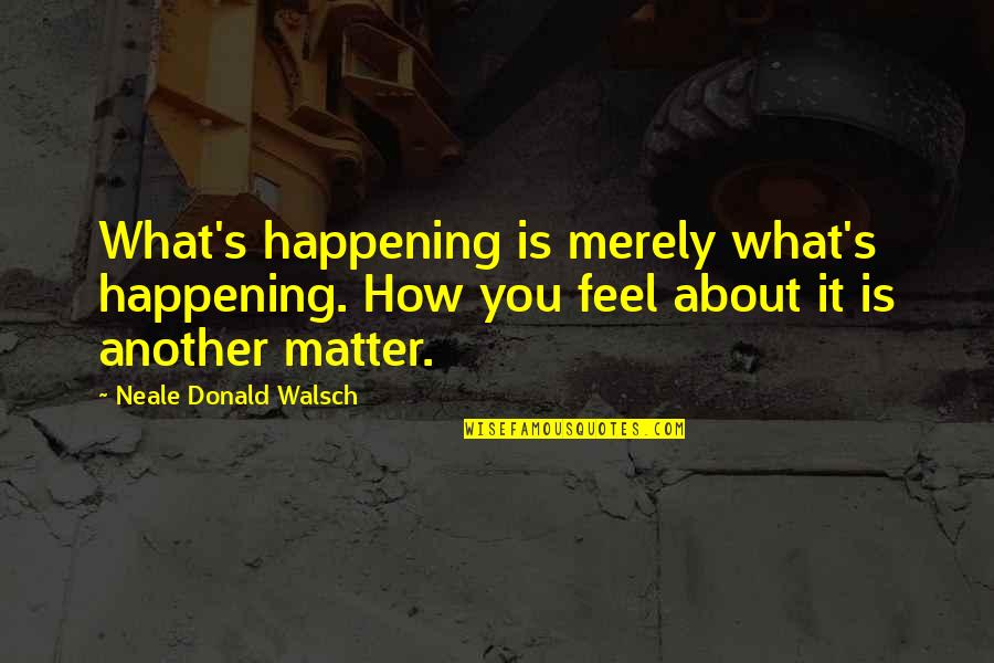 Needing A Sign Quotes By Neale Donald Walsch: What's happening is merely what's happening. How you