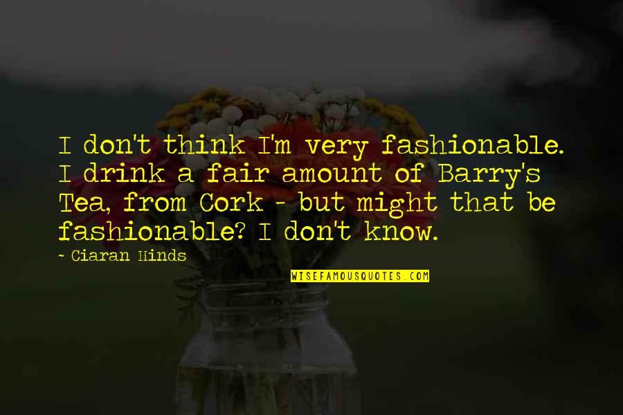 Needing Answers Quotes By Ciaran Hinds: I don't think I'm very fashionable. I drink