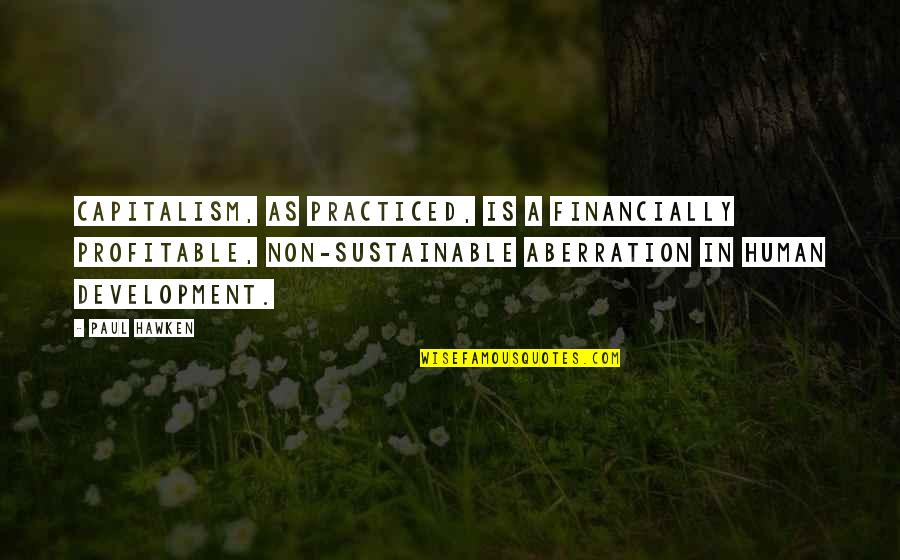 Needing Answers Quotes By Paul Hawken: Capitalism, as practiced, is a financially profitable, non-sustainable