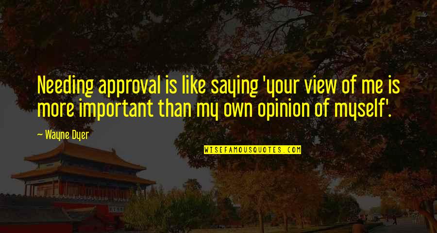 Needing Approval Quotes By Wayne Dyer: Needing approval is like saying 'your view of