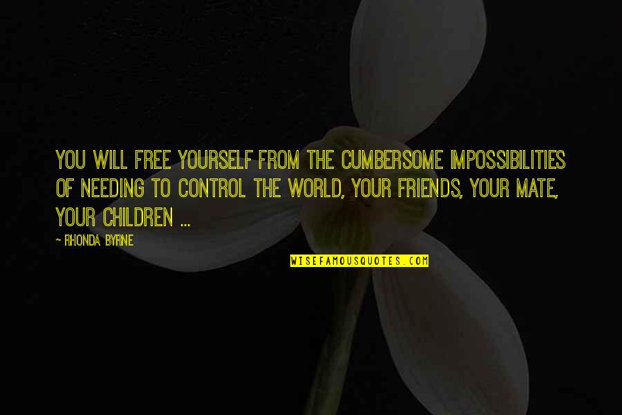 Needing Best Friends Quotes By Rhonda Byrne: You will free yourself from the cumbersome impossibilities