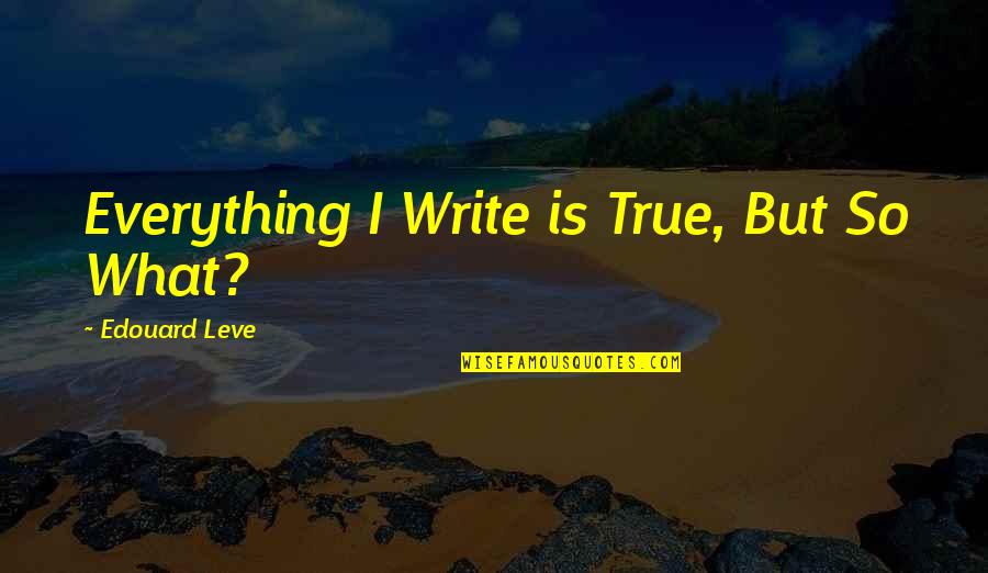 Needing Family Quotes By Edouard Leve: Everything I Write is True, But So What? Needing Family Quotes By Edouard Leve: Everything I Write is True, But So What?
