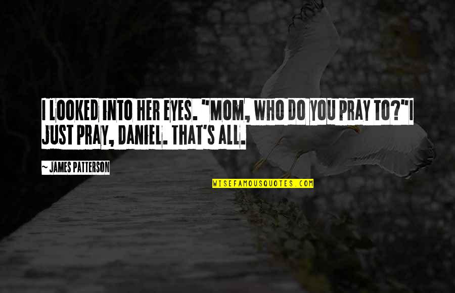 Needing Family Support Quotes By James Patterson: I looked into her eyes. "Mom, who do Needing Family Support Quotes By James Patterson: I looked into her eyes. "Mom, who do