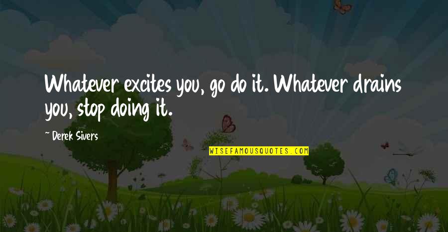 Needing God To Help Quotes By Derek Sivers: Whatever excites you, go do it. Whatever drains