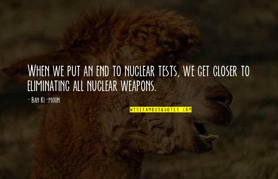 Needing Him In My Life Quotes By Ban Ki-moon: When we put an end to nuclear tests,