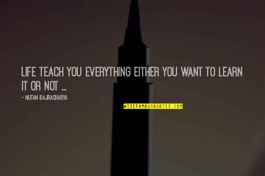 Needing Him In My Life Quotes By Nutan Bajracharya: Life teach you everything either you want to