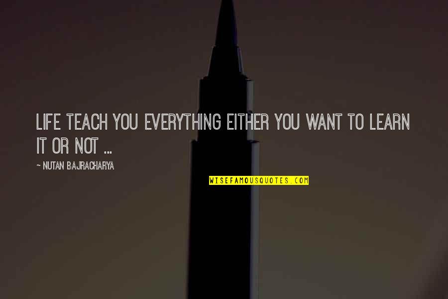 Needing Him In My Life Quotes By Nutan Bajracharya: Life teach you everything either you want to Needing Him In My Life Quotes By Nutan Bajracharya: Life teach you everything either you want to
