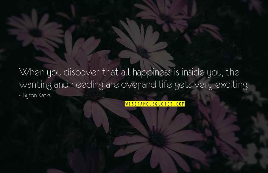 Needing More Out Of Life Quotes By Byron Katie: When you discover that all happiness is inside