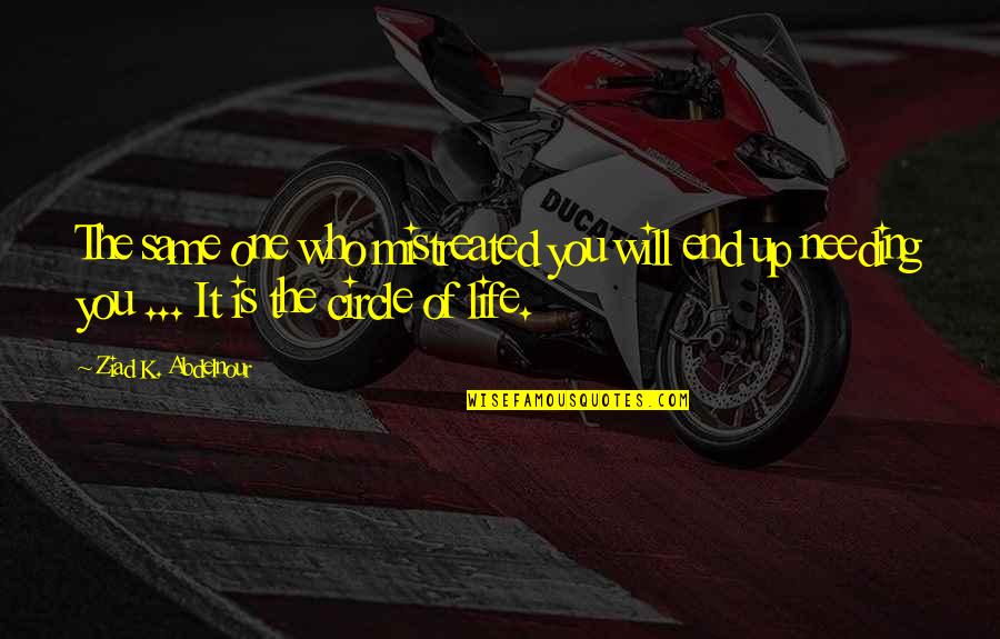 Needing More Out Of Life Quotes By Ziad K. Abdelnour: The same one who mistreated you will end