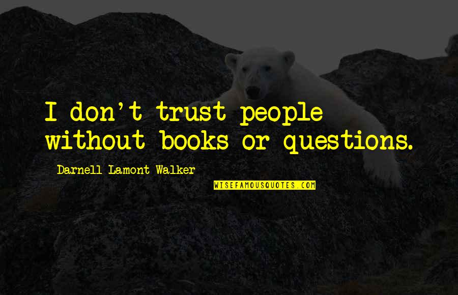 Needing No Friends Quotes By Darnell Lamont Walker: I don't trust people without books or questions. Needing No Friends Quotes By Darnell Lamont Walker: I don't trust people without books or questions.