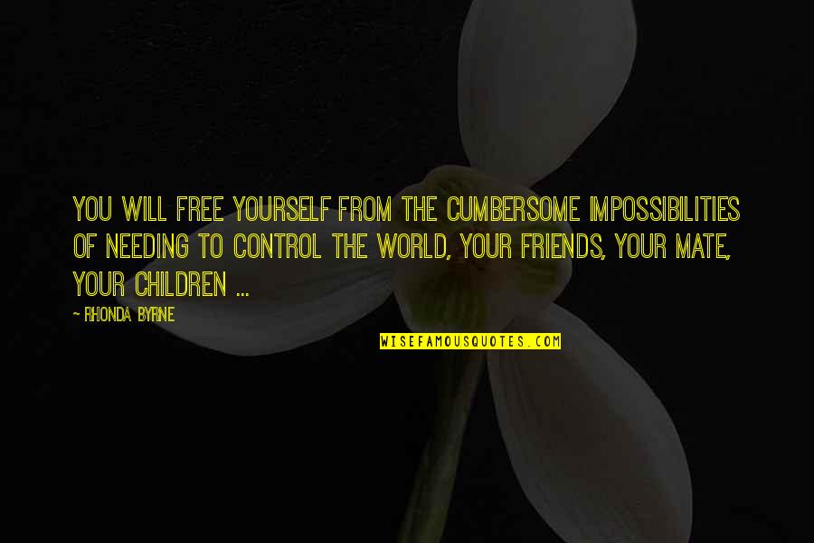 Needing No Friends Quotes By Rhonda Byrne: You will free yourself from the cumbersome impossibilities Needing No Friends Quotes By Rhonda Byrne: You will free yourself from the cumbersome impossibilities