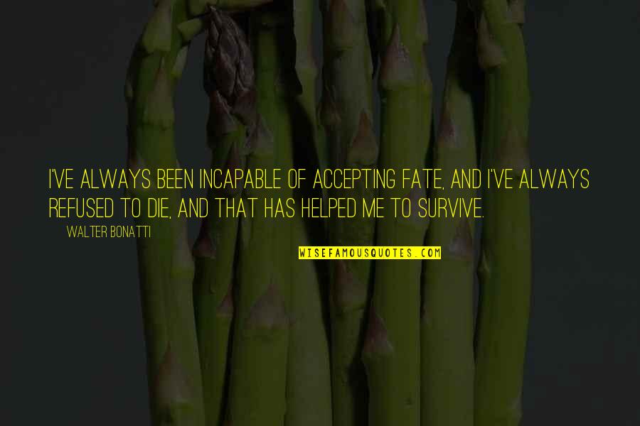 Needing No Friends Quotes By Walter Bonatti: I've always been incapable of accepting fate, and Needing No Friends Quotes By Walter Bonatti: I've always been incapable of accepting fate, and