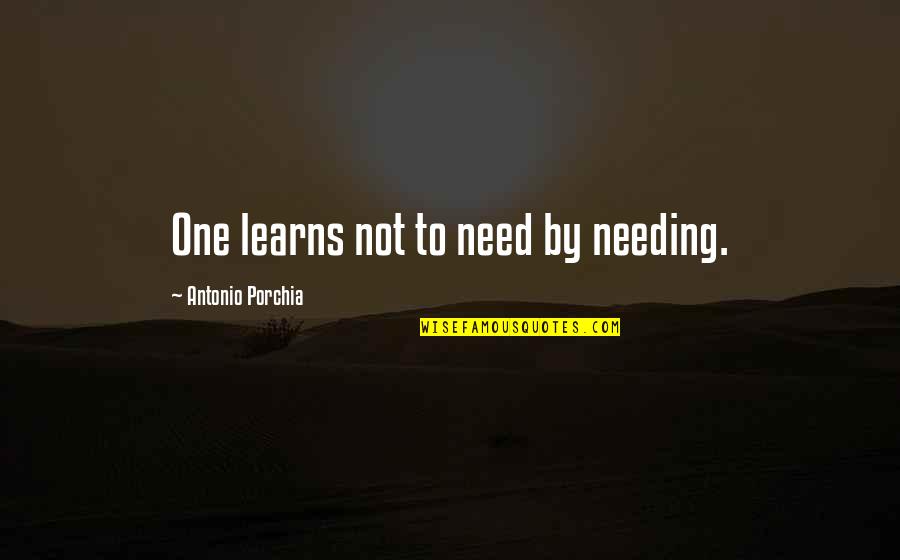 Needing No One Quotes By Antonio Porchia: One learns not to need by needing.