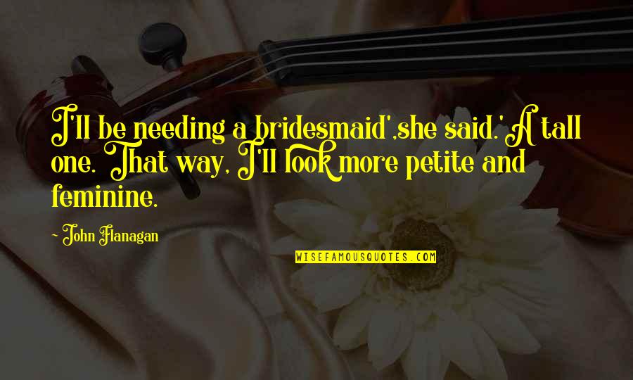 Needing No One Quotes By John Flanagan: I'll be needing a bridesmaid',she said.'A tall one.