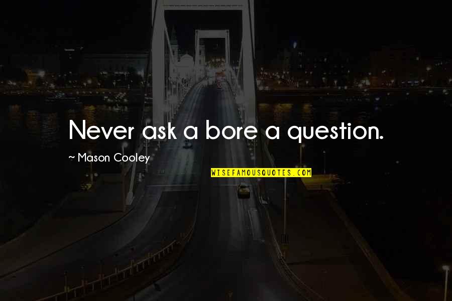 Needing One Another Quotes By Mason Cooley: Never ask a bore a question.