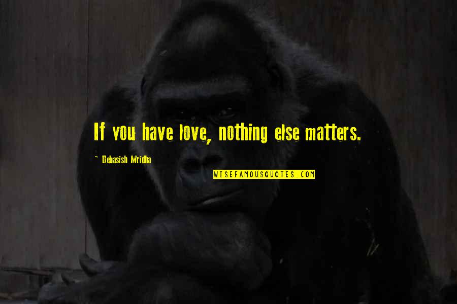 Needing Reassurance In Love Quotes By Debasish Mridha: If you have love, nothing else matters.