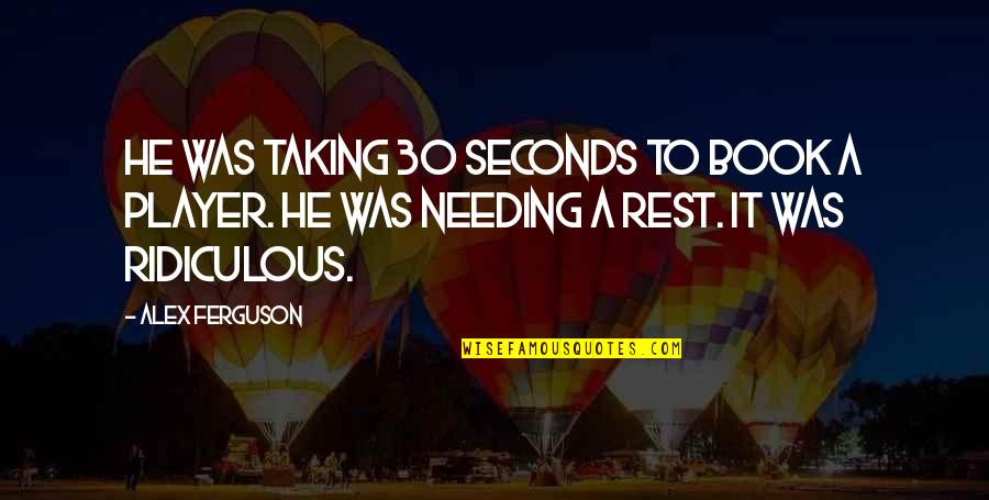 Needing Rest Quotes By Alex Ferguson: He was taking 30 seconds to book a
