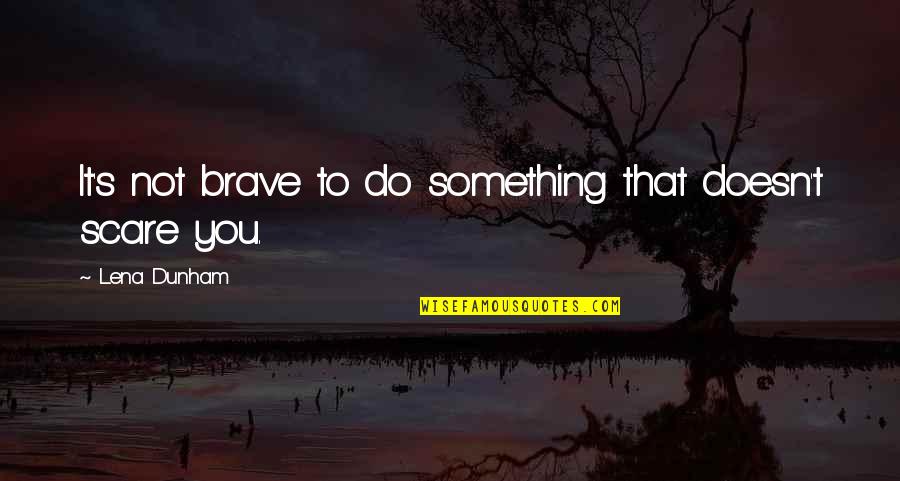 Needing Someone In Your Life Quotes By Lena Dunham: It's not brave to do something that doesn't