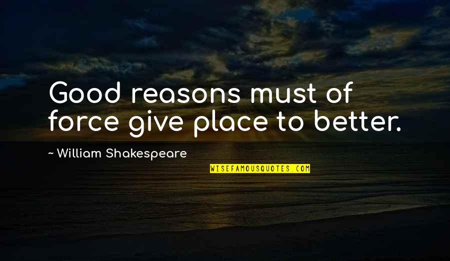 Needing Someone In Your Life Quotes By William Shakespeare: Good reasons must of force give place to