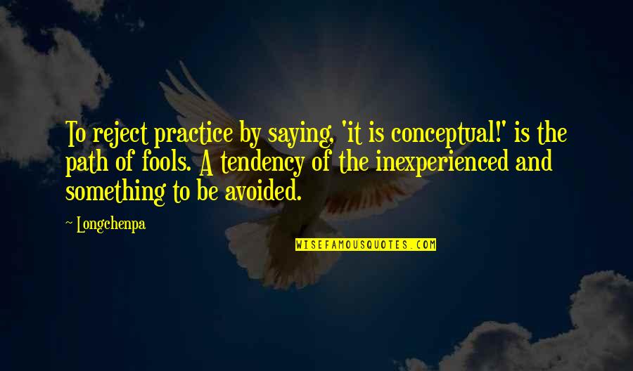 Needing Someone To Help Quotes By Longchenpa: To reject practice by saying, 'it is conceptual!'