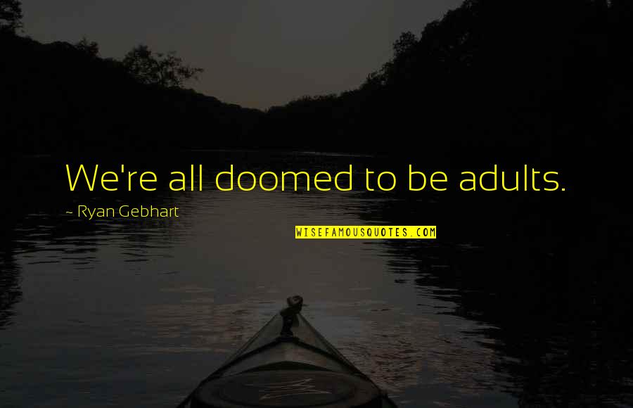 Needing Someone To Help Quotes By Ryan Gebhart: We're all doomed to be adults.