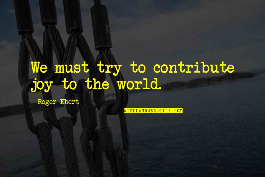 Needing Someone You Love Quotes By Roger Ebert: We must try to contribute joy to the