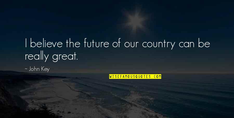 Needing Something Real Quotes By John Key: I believe the future of our country can