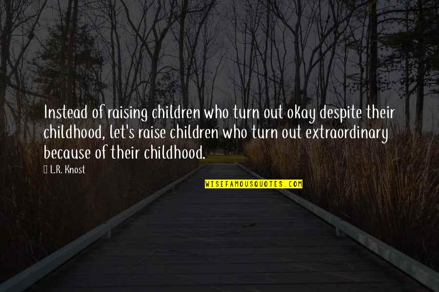 Needing Something Real Quotes By L.R. Knost: Instead of raising children who turn out okay