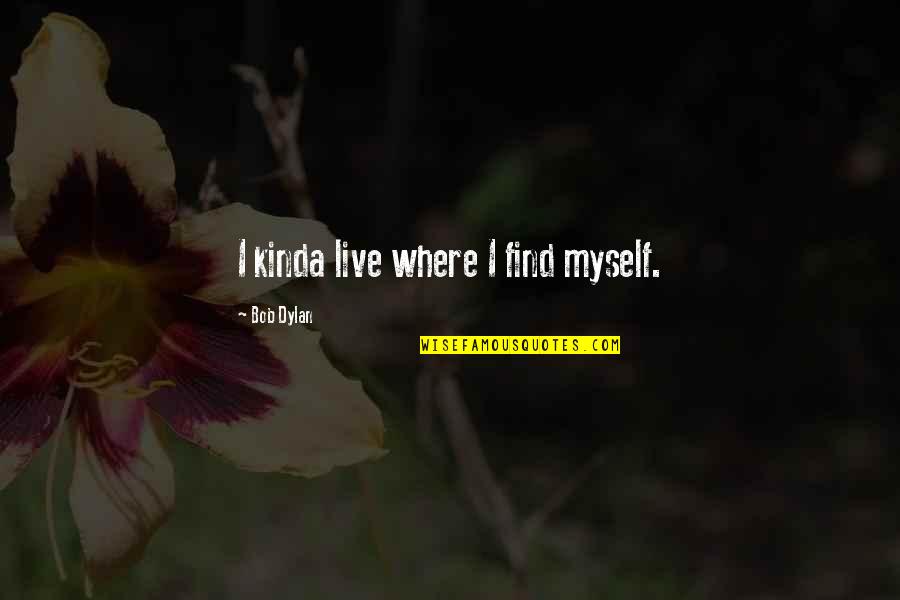 Needing Space In Life Quotes By Bob Dylan: I kinda live where I find myself.