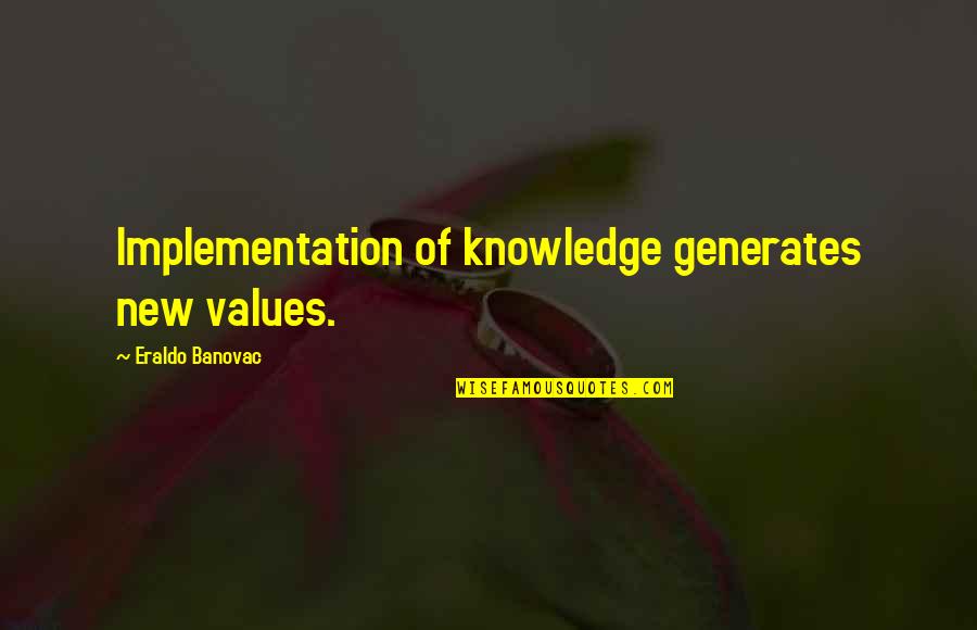 Needing Space In Life Quotes By Eraldo Banovac: Implementation of knowledge generates new values.