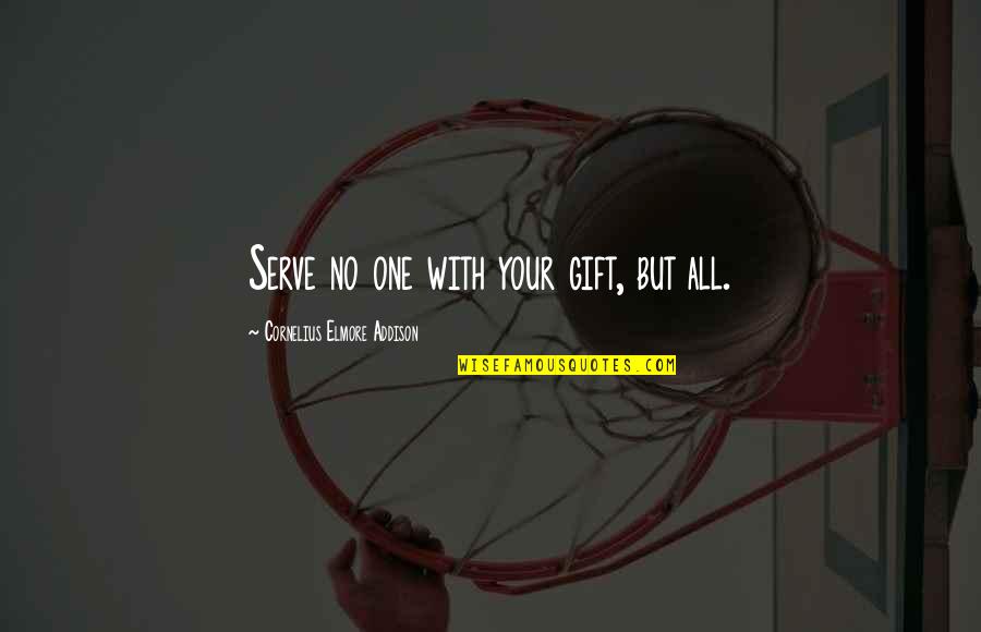 Needing Space Quotes By Cornelius Elmore Addison: Serve no one with your gift, but all.