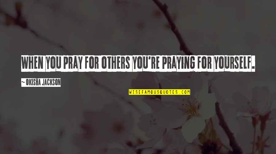 Needing Time For Yourself Quotes By Okisha Jackson: When you pray for others you're praying for